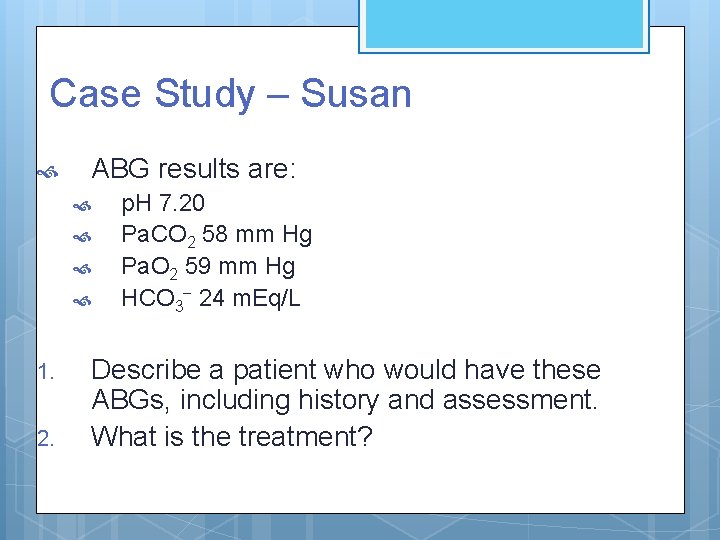 Case Study – Susan ABG results are: 1. 2. p. H 7. 20 Pa.