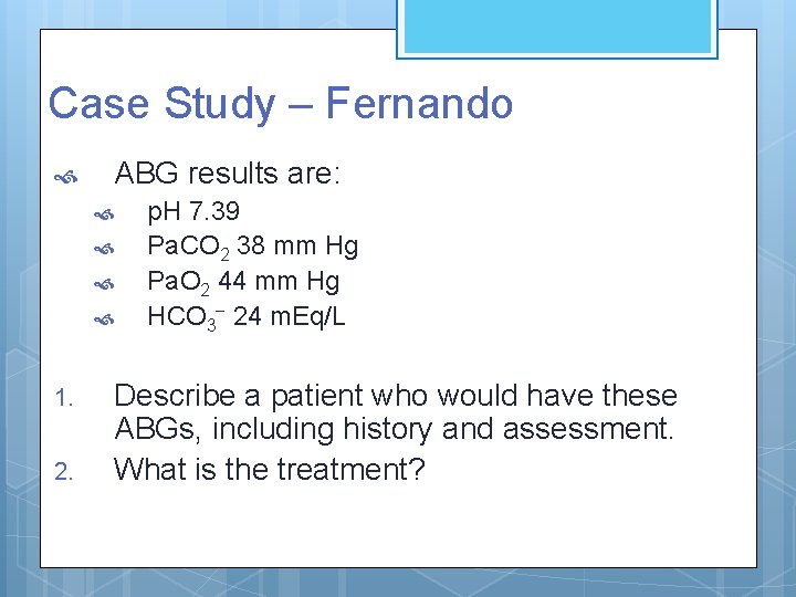Case Study – Fernando ABG results are: 1. 2. p. H 7. 39 Pa.