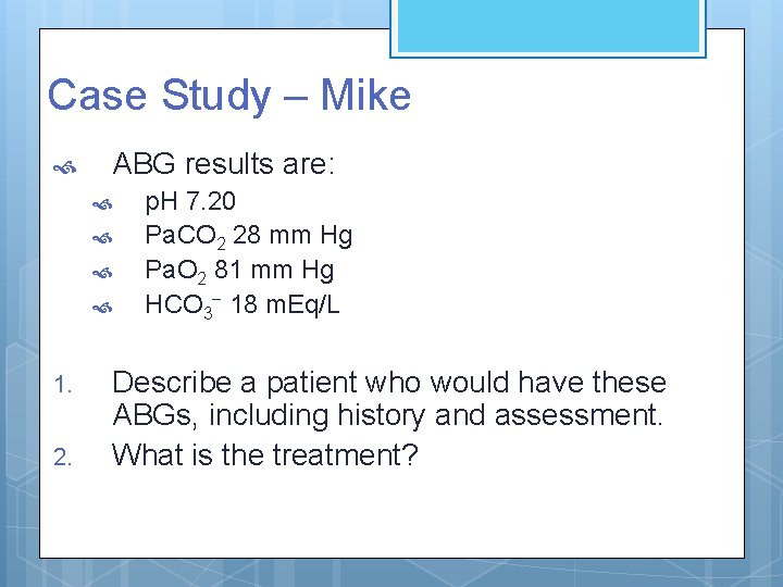 Case Study – Mike ABG results are: 1. 2. p. H 7. 20 Pa.