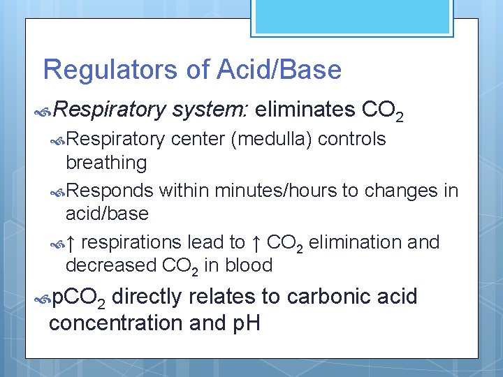Regulators of Acid/Base Respiratory system: eliminates CO 2 center (medulla) controls breathing Responds within
