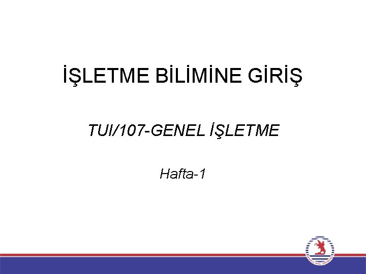 İŞLETME BİLİMİNE GİRİŞ TUI/107 -GENEL İŞLETME Hafta-1 