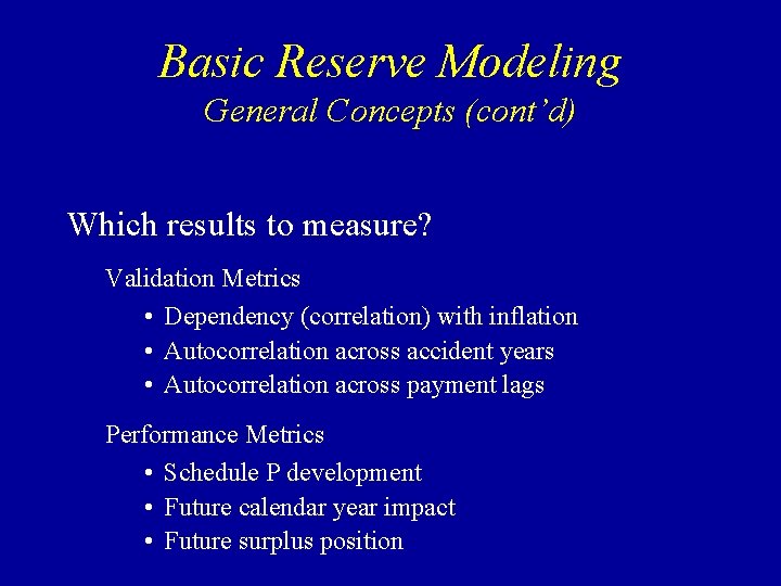 Basic Reserve Modeling General Concepts (cont’d) Which results to measure? Validation Metrics • Dependency