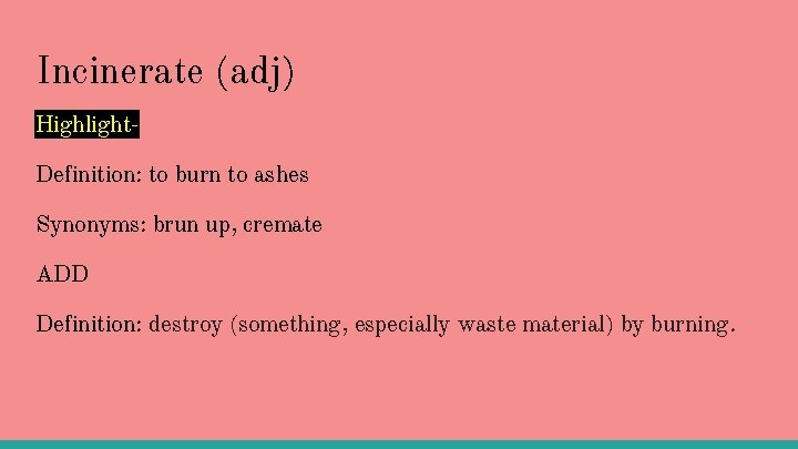 Incinerate (adj) Highlight. Definition: to burn to ashes Synonyms: brun up, cremate ADD Definition: