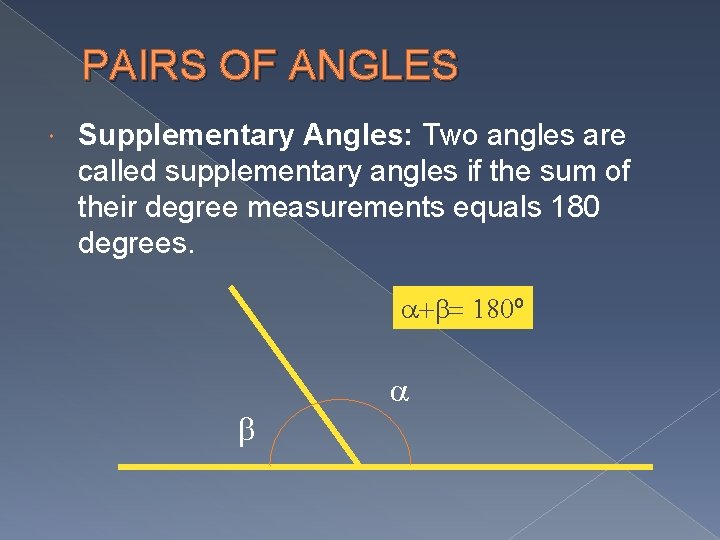 PAIRS OF ANGLES Supplementary Angles: Two angles are called supplementary angles if the sum