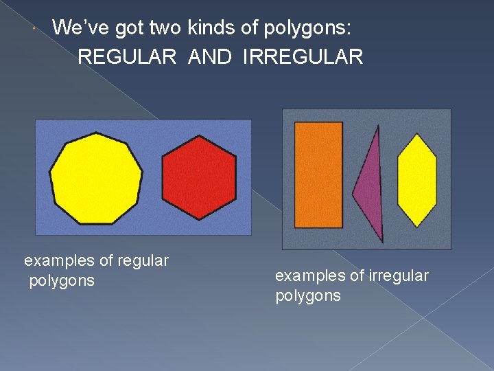  We’ve got two kinds of polygons: REGULAR AND IRREGULAR examples of regular polygons