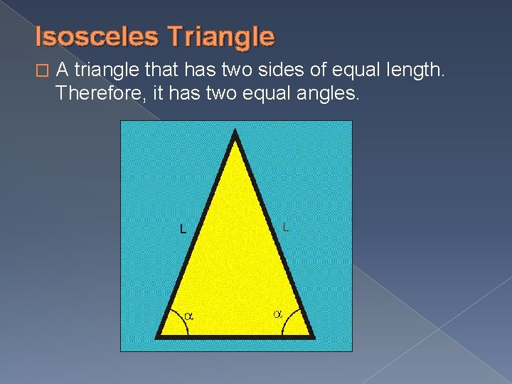 Isosceles Triangle � A triangle that has two sides of equal length. Therefore, it