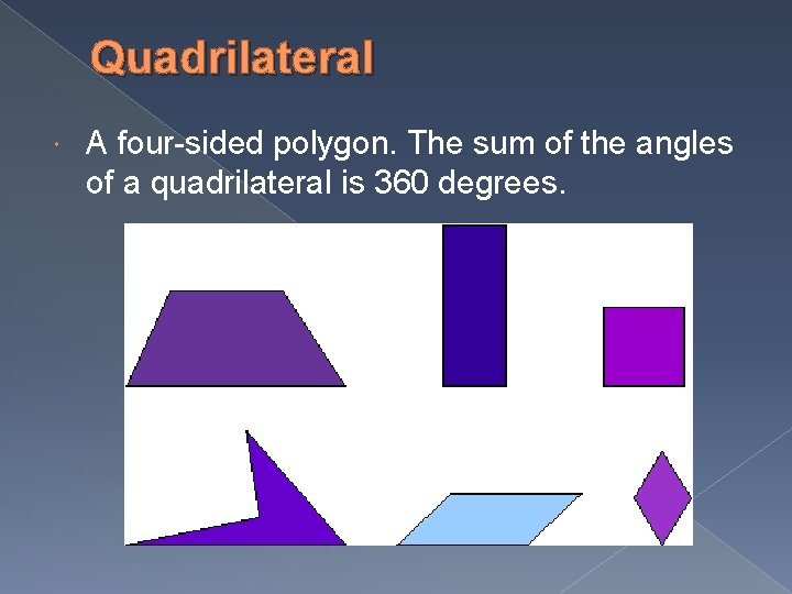 Quadrilateral A four-sided polygon. The sum of the angles of a quadrilateral is 360