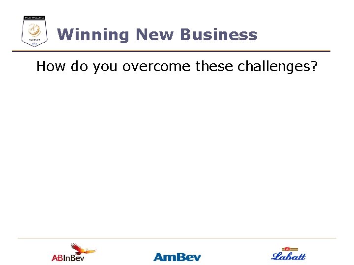 Winning New Business How do you overcome these challenges? 