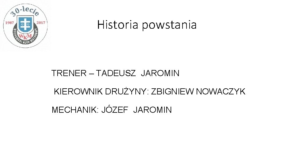 Historia powstania TRENER – TADEUSZ JAROMIN KIEROWNIK DRUŻYNY: ZBIGNIEW NOWACZYK MECHANIK: JÓZEF JAROMIN 