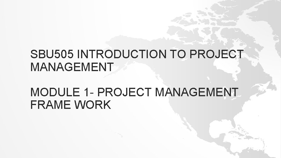 SBU 505 INTRODUCTION TO PROJECT MANAGEMENT MODULE 1 - PROJECT MANAGEMENT FRAME WORK SBU 505 INTRODUCTION TO PROJECT MANAGEMENT MODULE 1 - PROJECT MANAGEMENT FRAME WORK