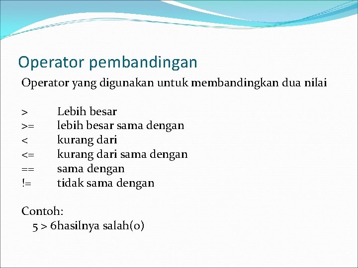 Operator pembandingan Operator yang digunakan untuk membandingkan dua nilai > >= < <= ==