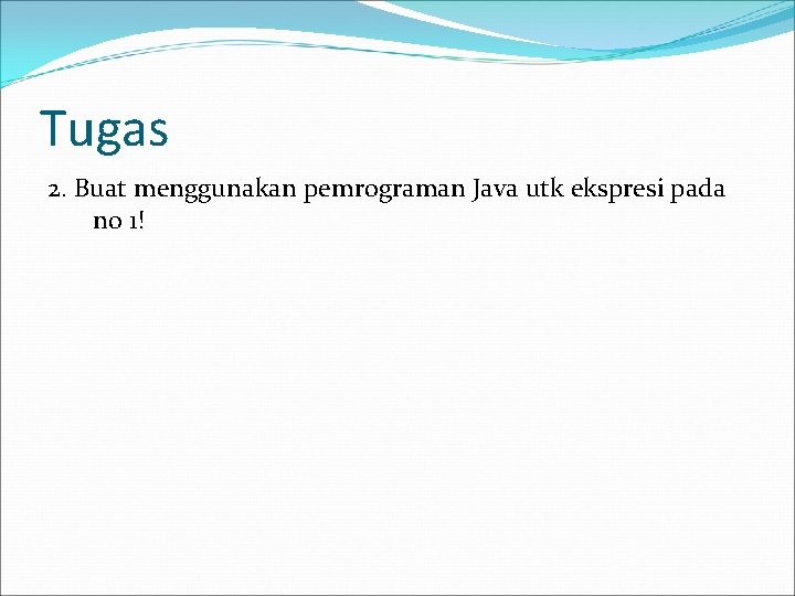 Tugas 2. Buat menggunakan pemrograman Java utk ekspresi pada no 1! 