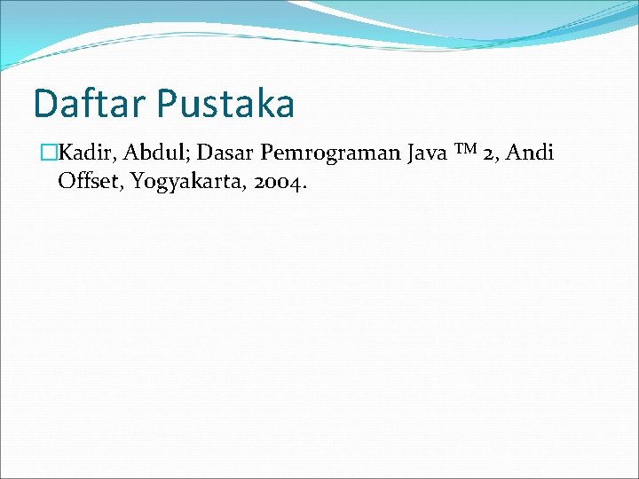 Daftar Pustaka �Kadir, Abdul; Dasar Pemrograman Java TM 2, Andi Offset, Yogyakarta, 2004. 