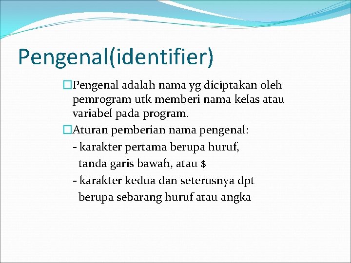 Pengenal(identifier) �Pengenal adalah nama yg diciptakan oleh pemrogram utk memberi nama kelas atau variabel