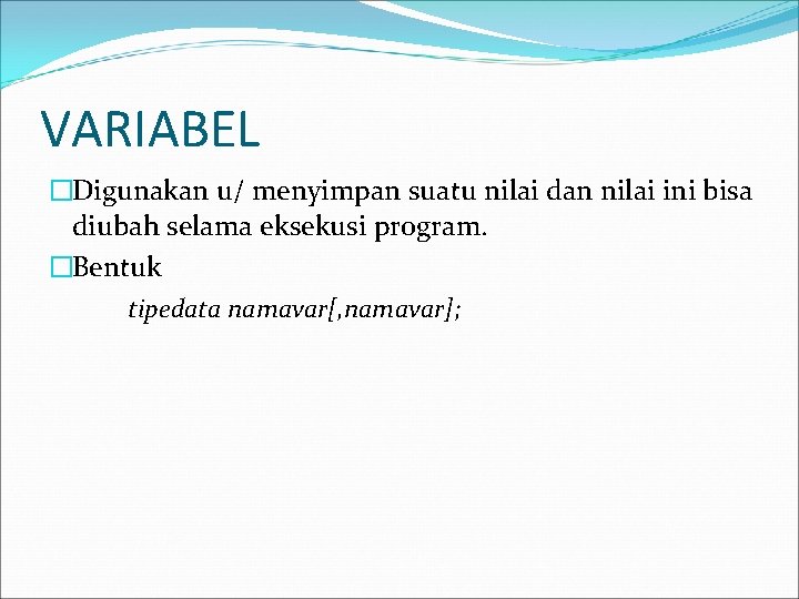 VARIABEL �Digunakan u/ menyimpan suatu nilai dan nilai ini bisa diubah selama eksekusi program.