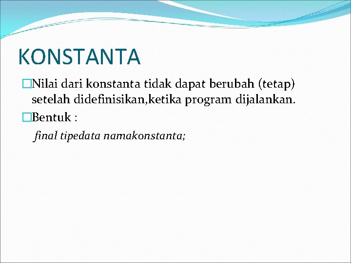 KONSTANTA �Nilai dari konstanta tidak dapat berubah (tetap) setelah didefinisikan, ketika program dijalankan. �Bentuk