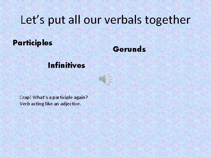 Let’s put all our verbals together Participles Infinitives Crap! What’s a participle again? Verb