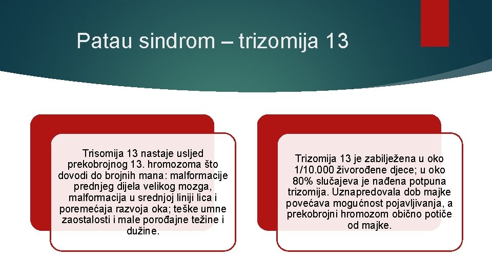 Patau sindrom – trizomija 13 Trisomija 13 nastaje usljed prekobrojnog 13. hromozoma što dovodi