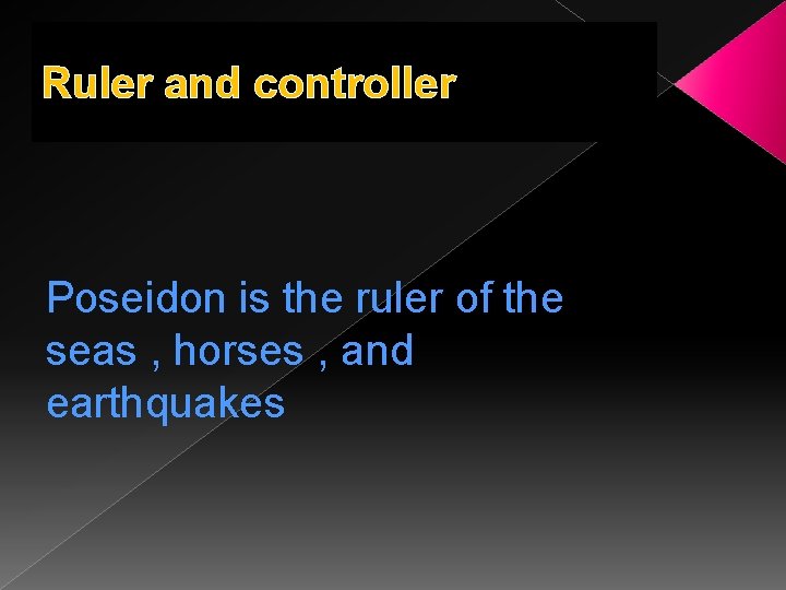 Ruler and controller Poseidon is the ruler of the seas , horses , and
