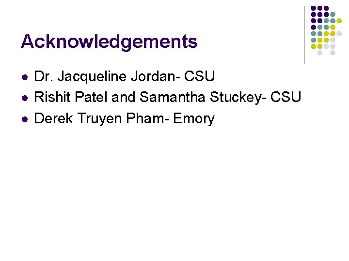 Acknowledgements l l l Dr. Jacqueline Jordan- CSU Rishit Patel and Samantha Stuckey- CSU