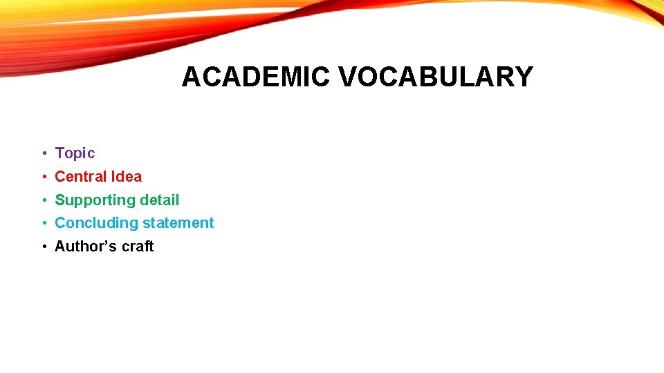 ACADEMIC VOCABULARY • Topic • Central Idea • Supporting detail • Concluding statement •