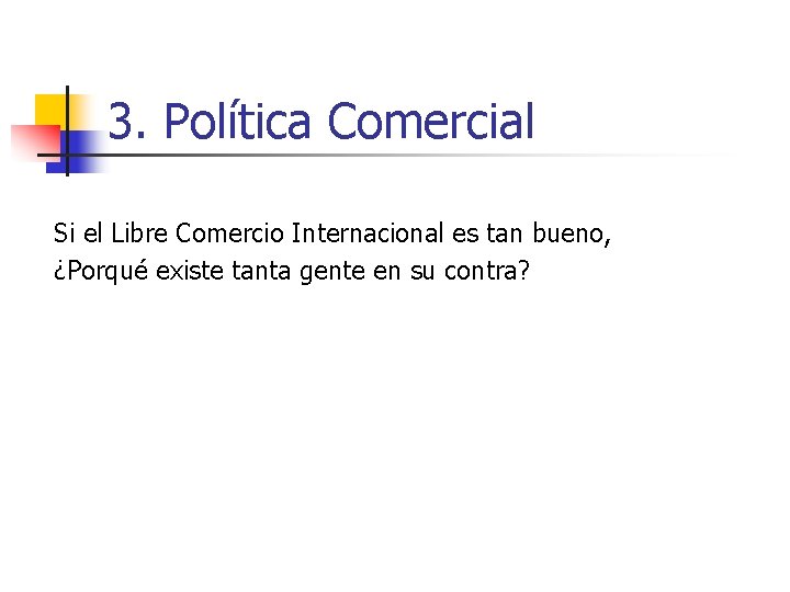 3. Política Comercial Si el Libre Comercio Internacional es tan bueno, ¿Porqué existe tanta