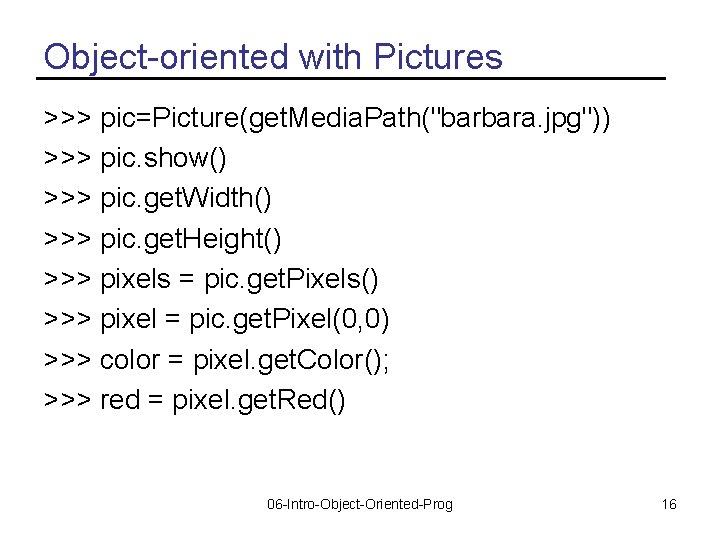 Object-oriented with Pictures >>> pic=Picture(get. Media. Path("barbara. jpg")) >>> pic. show() >>> pic. get.
