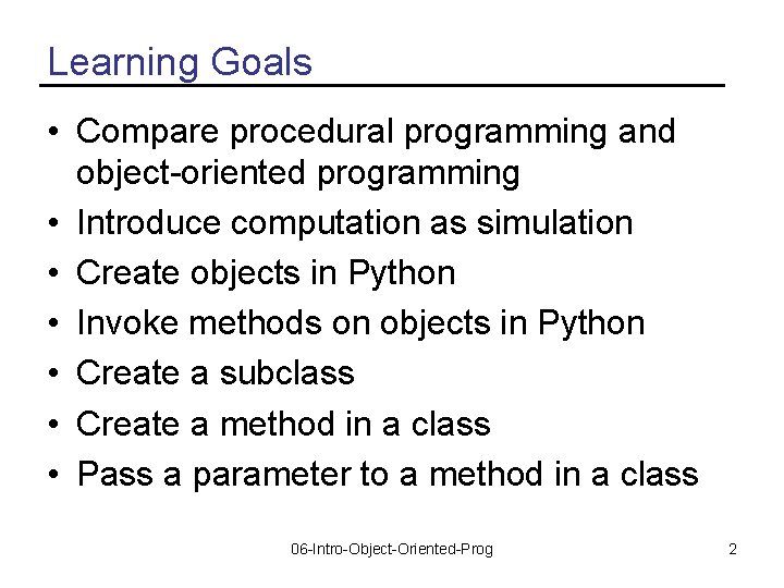 Learning Goals • Compare procedural programming and object-oriented programming • Introduce computation as simulation