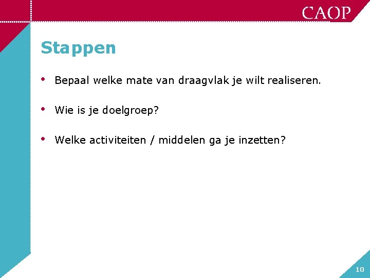 Stappen • Bepaal welke mate van draagvlak je wilt realiseren. • Wie is je