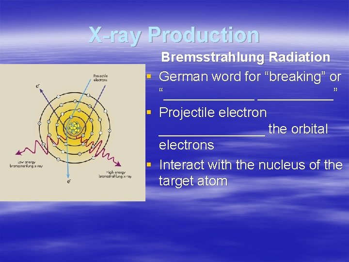 X-ray Production § § § Bremsstrahlung Radiation German word for “breaking” or “______” Projectile