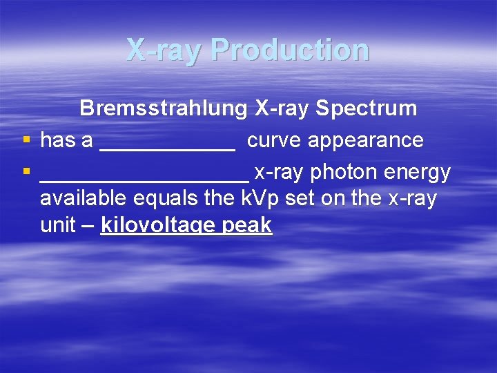 X-ray Production Bremsstrahlung X-ray Spectrum § has a ______ curve appearance § _________ x-ray