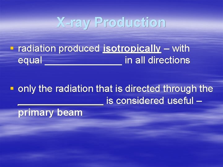 X-ray Production § radiation produced isotropically – with equal _______ in all directions §