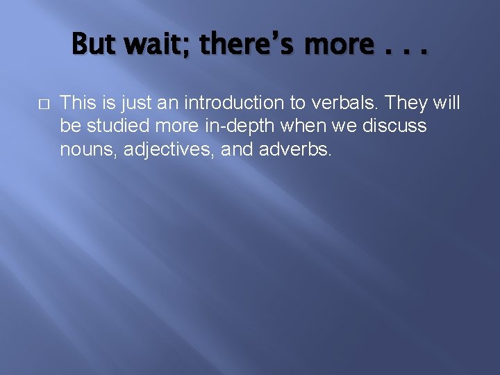 But wait; there’s more. . . � This is just an introduction to verbals.