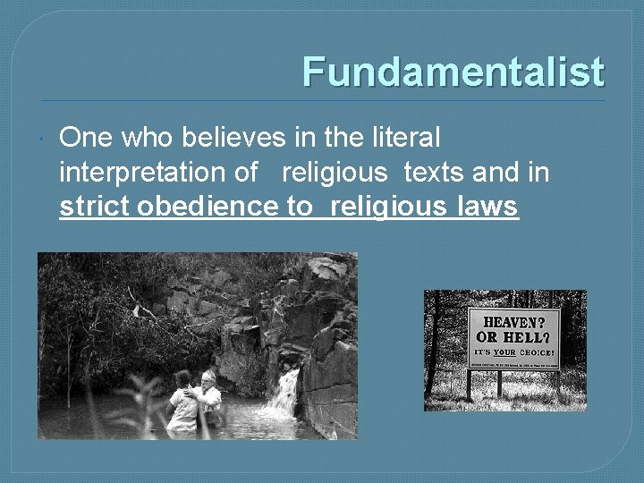 Fundamentalist One who believes in the literal interpretation of religious texts and in strict