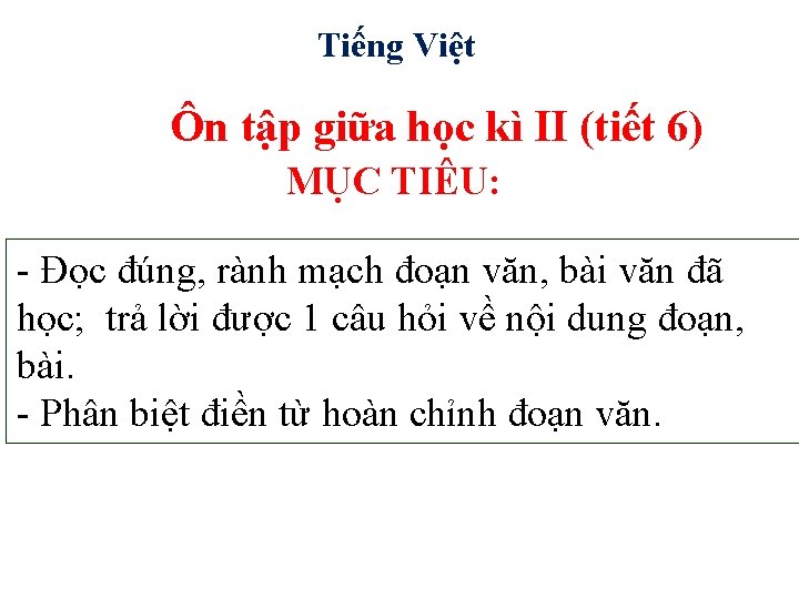 Tiếng Việt Ôn tập giữa học kì II (tiết 6) MỤC TIÊU: - Đọc