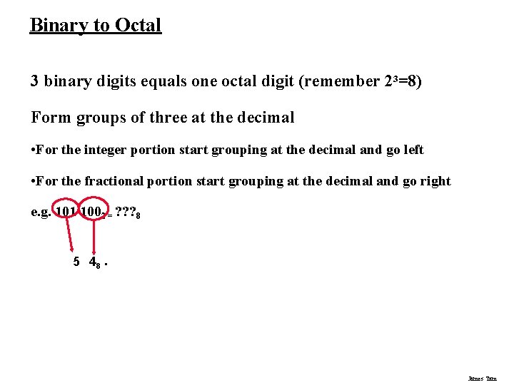 Binary to Octal 3 binary digits equals one octal digit (remember 23=8) Form groups Binary to Octal 3 binary digits equals one octal digit (remember 23=8) Form groups