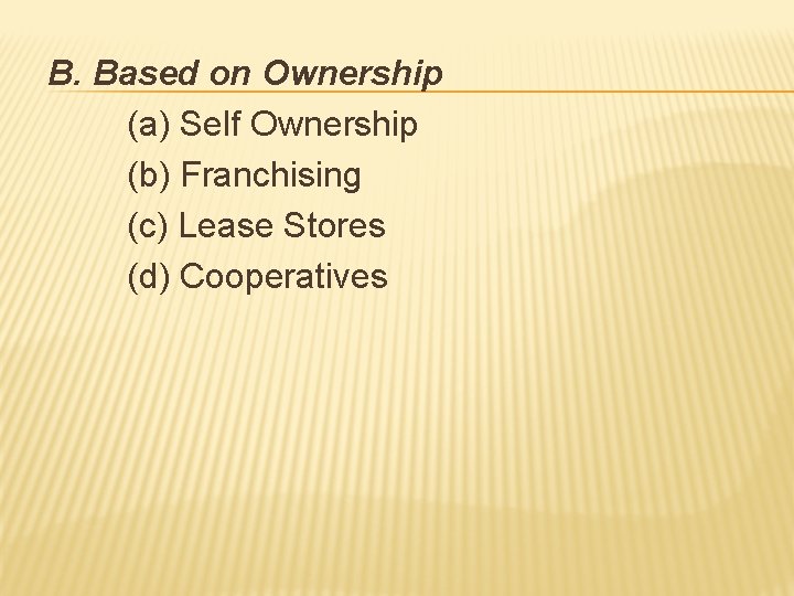 B. Based on Ownership (a) Self Ownership (b) Franchising (c) Lease Stores (d) Cooperatives