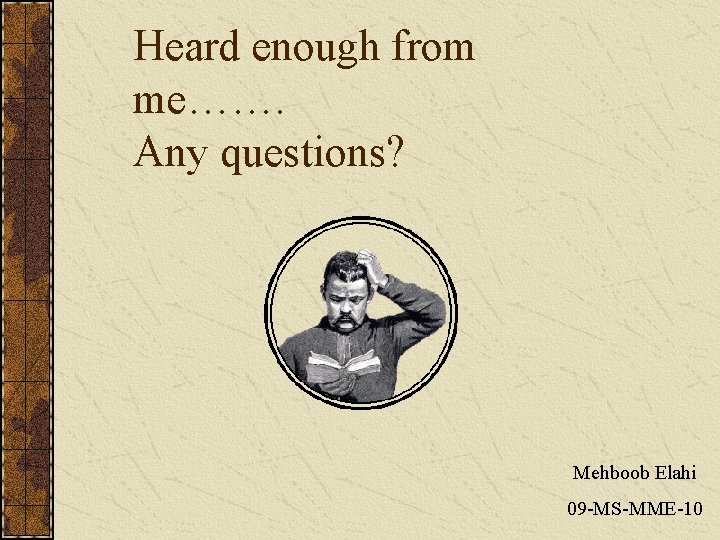 Heard enough from me……. Any questions? Mehboob Elahi 09 -MS-MME-10 