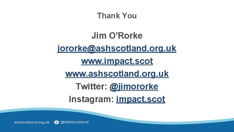 Thank You Jim O'Rorke jororke@ashscotland. org. uk www. impact. scot www. ashscotland. org. uk