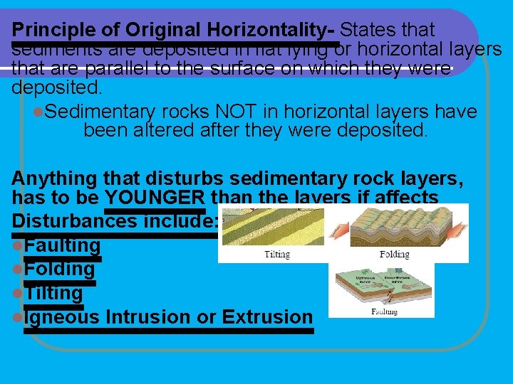 Principle of Original Horizontality- States that sediments are deposited in flat lying or horizontal