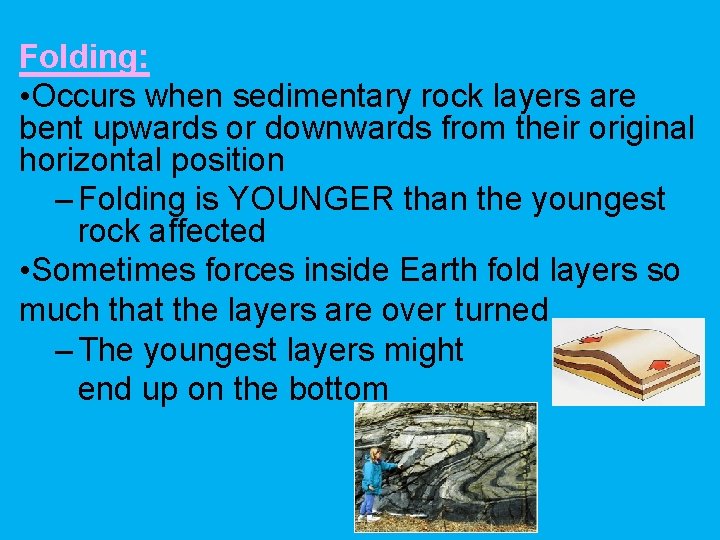 Folding: • Occurs when sedimentary rock layers are bent upwards or downwards from their