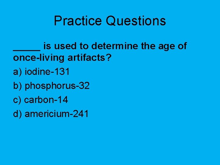 Practice Questions _____ is used to determine the age of once-living artifacts? a) iodine-131 Practice Questions _____ is used to determine the age of once-living artifacts? a) iodine-131