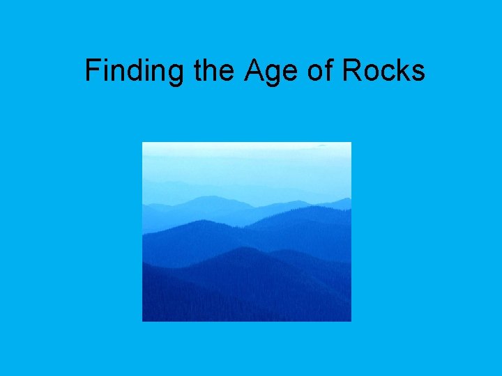 Finding the Age of Rocks Finding the Age of Rocks