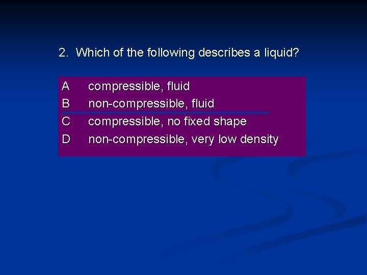 2. Which of the following describes a liquid? A B C D compressible, fluid