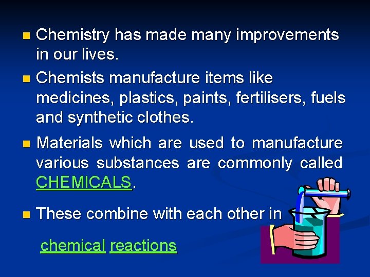 Chemistry has made many improvements in our lives. n Chemists manufacture items like medicines,