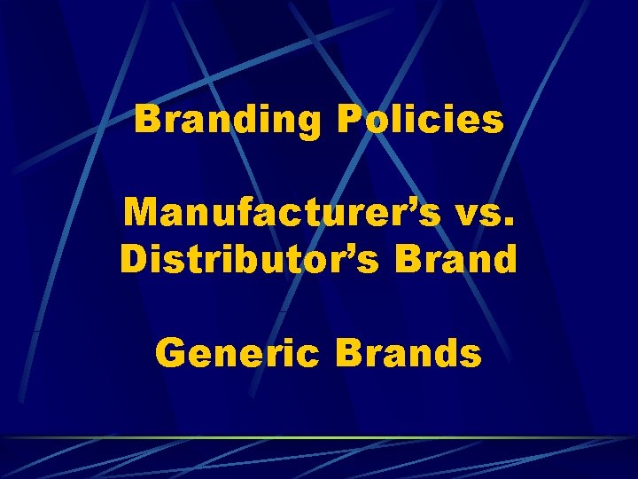 Branding Policies Manufacturer’s vs. Distributor’s Brand Generic Brands 