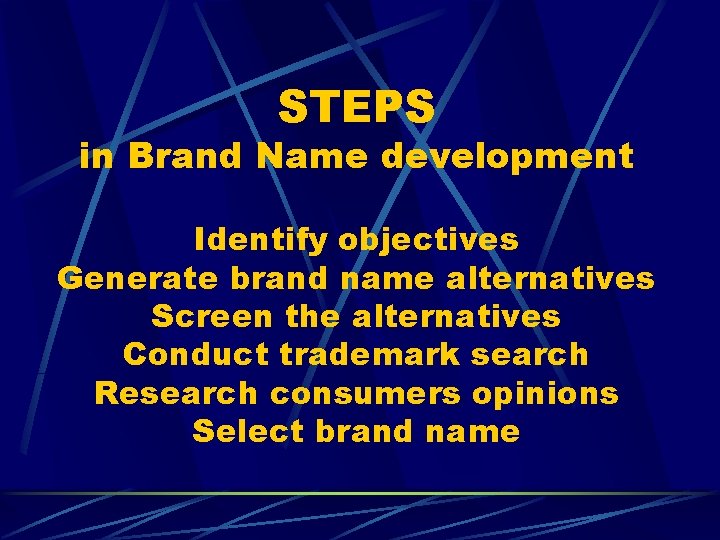 STEPS in Brand Name development Identify objectives Generate brand name alternatives Screen the alternatives