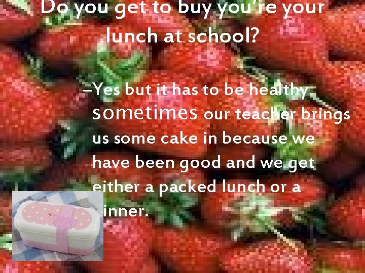 Do you get to buy you’re your lunch at school? –Yes but it has