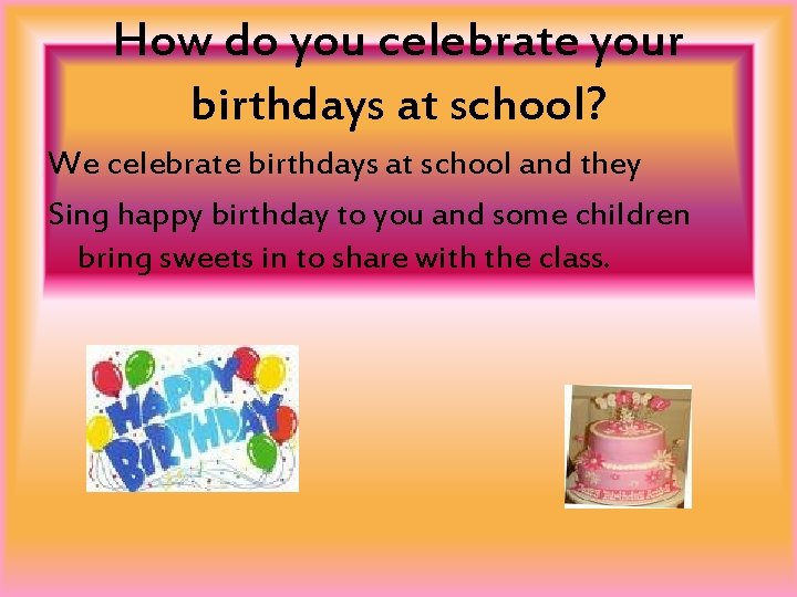 How do you celebrate your birthdays at school? We celebrate birthdays at school and