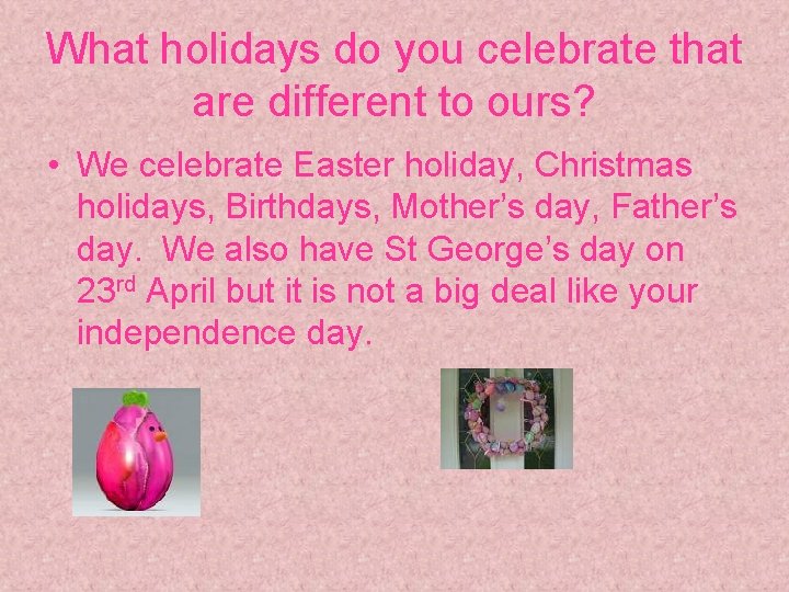 What holidays do you celebrate that are different to ours? • We celebrate Easter